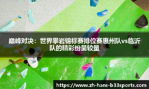 巅峰对决：世界攀岩锦标赛排位赛惠州队vs临沂队的精彩纷呈较量